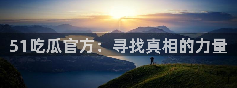 51吃瓜官方：寻找真相的力量